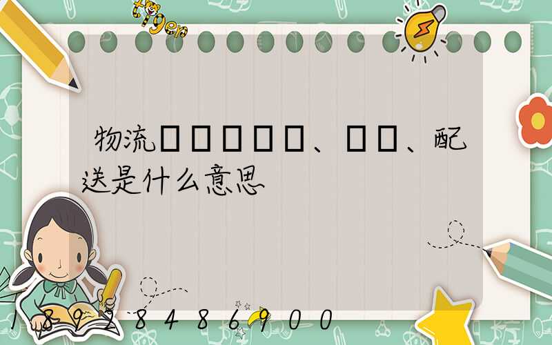 物流、運輸、配送是什么意思